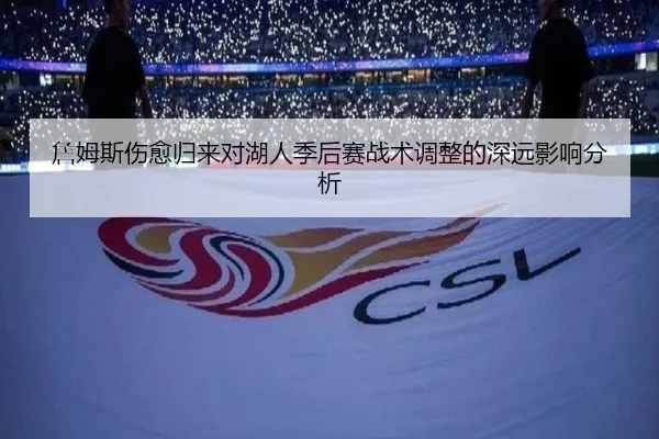 詹姆斯伤愈归来对湖人季后赛战术调整的深远影响分析